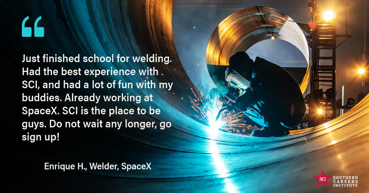 "Just finished school for welding. Had the best experience with SCI, and had a lot of fun with my buddies. Already working at SpaceX."